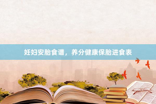妊妇安胎食谱，养分健康保胎进食表