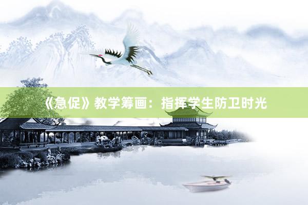 《急促》教学筹画：指挥学生防卫时光