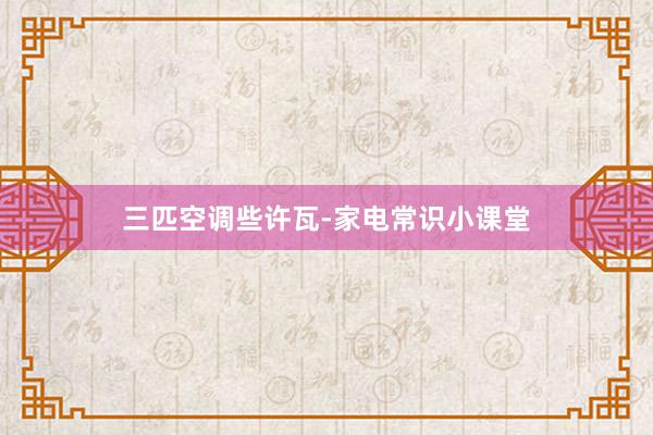 三匹空调些许瓦-家电常识小课堂