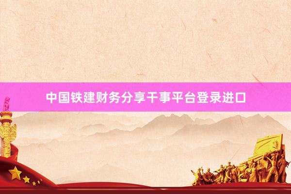 中国铁建财务分享干事平台登录进口