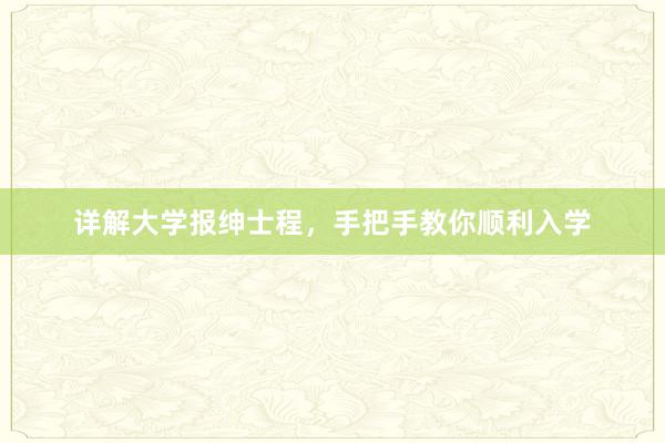 详解大学报绅士程，手把手教你顺利入学