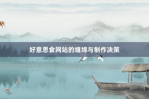 好意思食网站的缠绵与制作决策