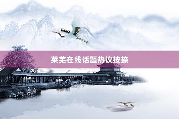 莱芜在线话题热议按捺