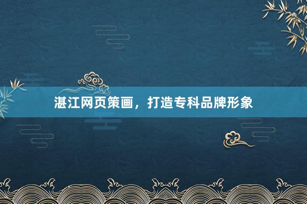 湛江网页策画，打造专科品牌形象