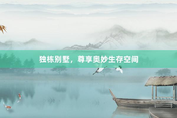 独栋别墅，尊享奥妙生存空间