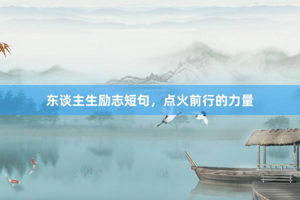 东谈主生励志短句，点火前行的力量