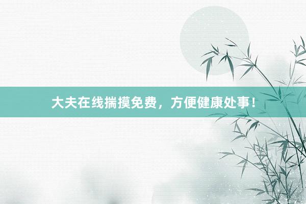 大夫在线揣摸免费，方便健康处事！