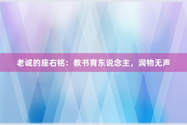 老诚的座右铭：教书育东说念主，润物无声
