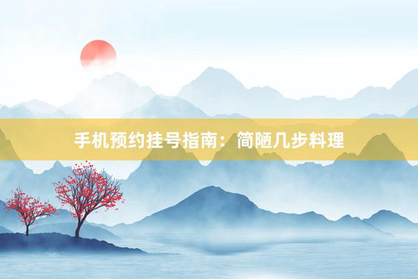 手机预约挂号指南：简陋几步料理