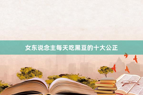 女东说念主每天吃黑豆的十大公正