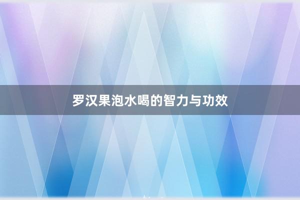罗汉果泡水喝的智力与功效