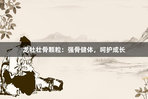 龙牡壮骨颗粒：强骨健体，呵护成长