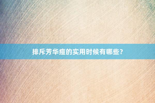 排斥芳华痘的实用时候有哪些？