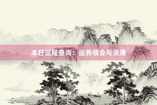 本日运程查询：运势领会与淡薄