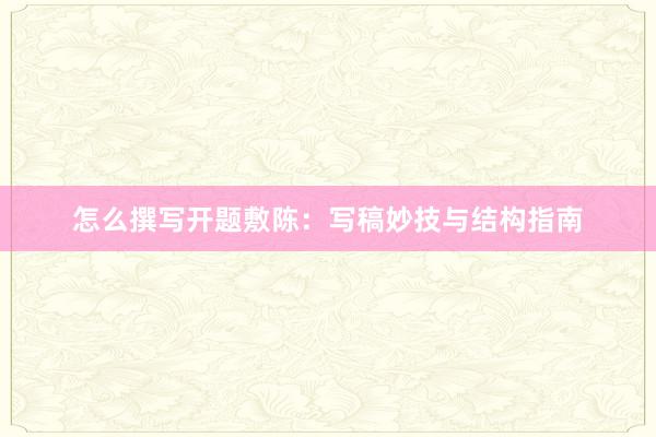 怎么撰写开题敷陈：写稿妙技与结构指南